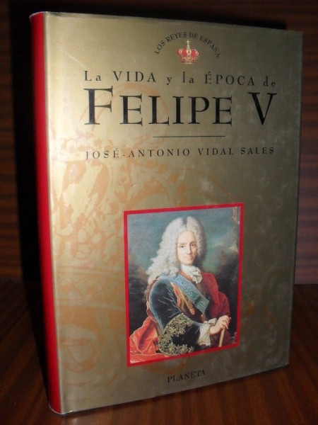 LA VIDA Y LA POCA DE FELIPE V. Coleccin Los Reyes de Espaa n 8